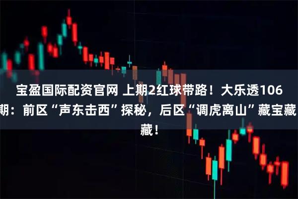 宝盈国际配资官网 上期2红球带路！大乐透106期：前区“声东击西”探秘，后区“调虎离山”藏宝藏！