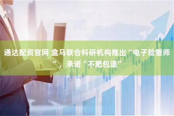 通达配资官网 盒马联合科研机构推出“电子验蟹师”，承诺“不肥包退”