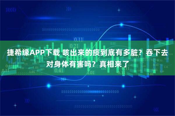 捷希缘APP下载 咳出来的痰到底有多脏？吞下去对身体有害吗？真相来了