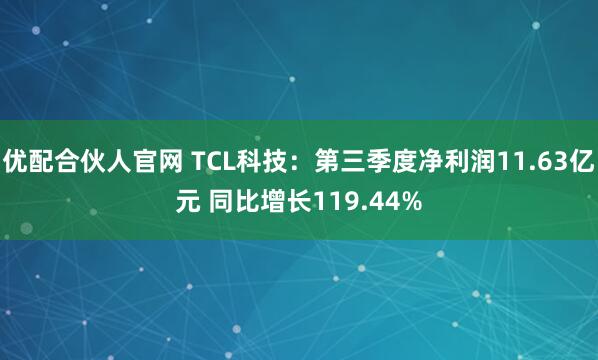 优配合伙人官网 TCL科技：第三季度净利润11.63亿元 同比增长119.44%