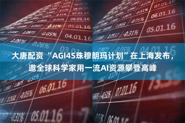 大唐配资 “AGI4S珠穆朗玛计划”在上海发布，邀全球科学家用一流AI资源攀登高峰
