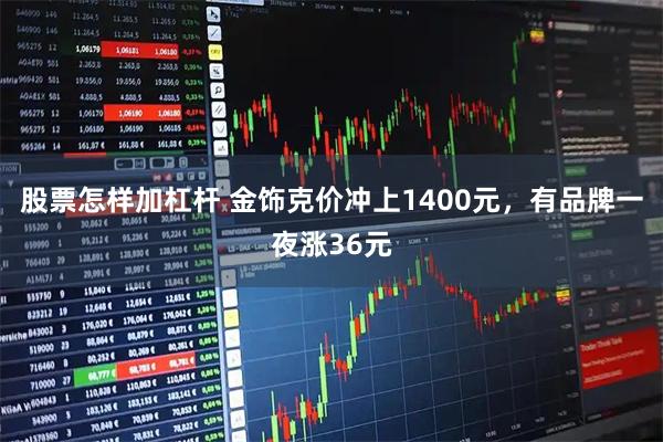 股票怎样加杠杆 金饰克价冲上1400元，有品牌一夜涨36元