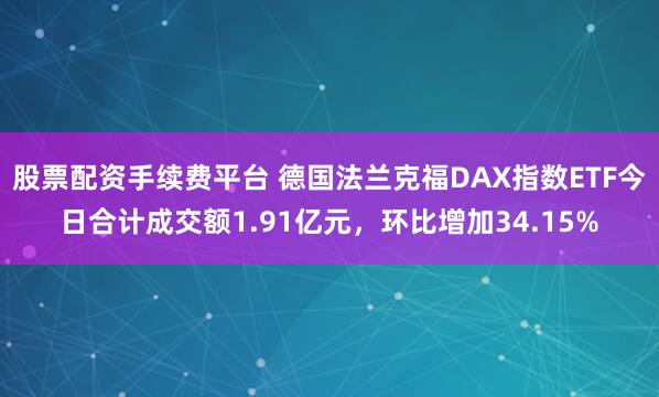 股票配资手续费平台 德国法兰克福DAX指数ETF今日合计成交额1.91亿元，环比增加34.15%