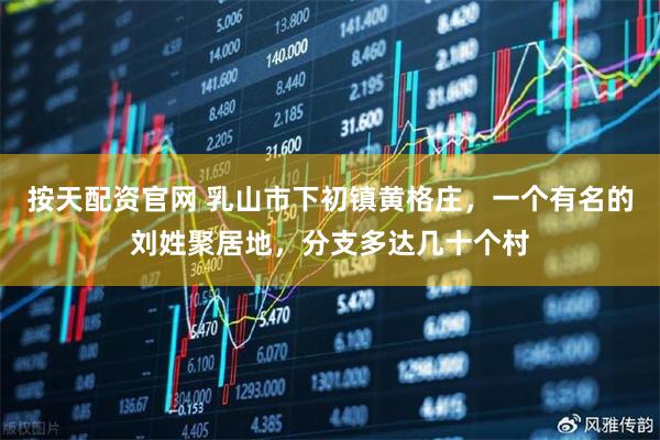 按天配资官网 乳山市下初镇黄格庄，一个有名的刘姓聚居地，分支多达几十个村