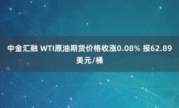 中金汇融 WTI原油期货价格收涨0.08% 报62.89美元/桶