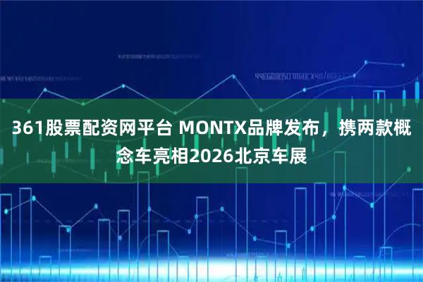 361股票配资网平台 MONTX品牌发布，携两款概念车亮相2026北京车展
