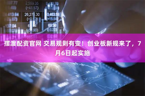 摆渡配资官网 交易规则有变！创业板新规来了，7月6日起实施